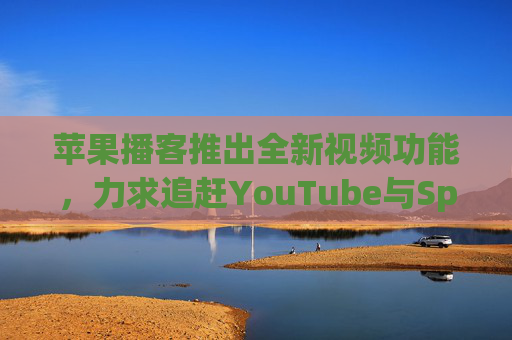 苹果播客推出全新视频功能，力求追赶YouTube与Spotify  第1张