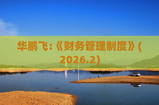 华鹏飞:《财务管理制度》(2026.2)