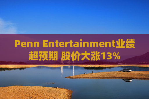 Penn Entertainment业绩超预期 股价大涨13%