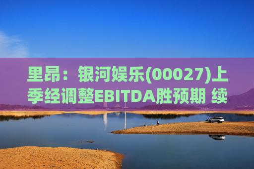 里昂：银河娱乐(00027)上季经调整EBITDA胜预期 续列行业首选股 目标价49.5港元