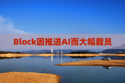 Block因推进AI而大幅裁员
