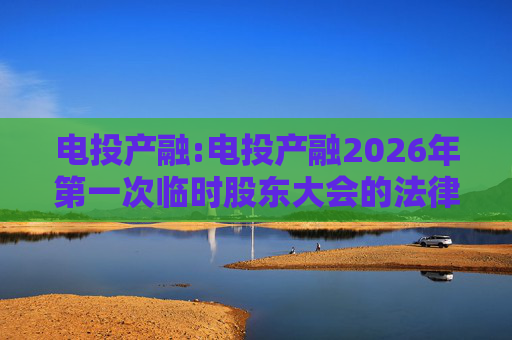 电投产融:电投产融2026年第一次临时股东大会的法律意见书