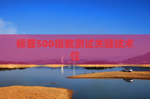 标普500指数测试关键技术位