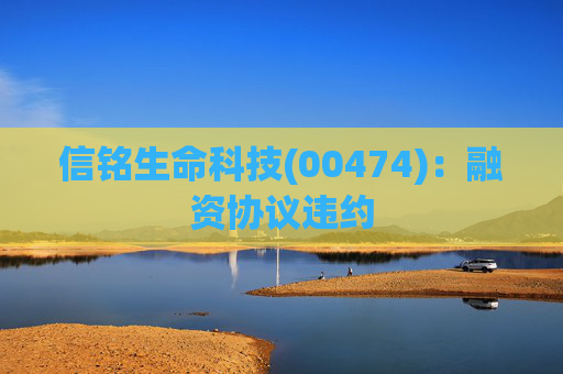 信铭生命科技(00474)：融资协议违约