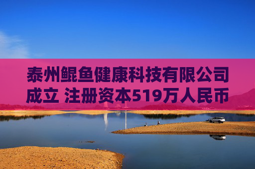 泰州鲲鱼健康科技有限公司成立 注册资本519万人民币  第1张