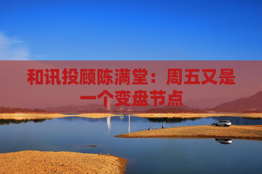 和讯投顾陈满堂：周五又是一个变盘节点