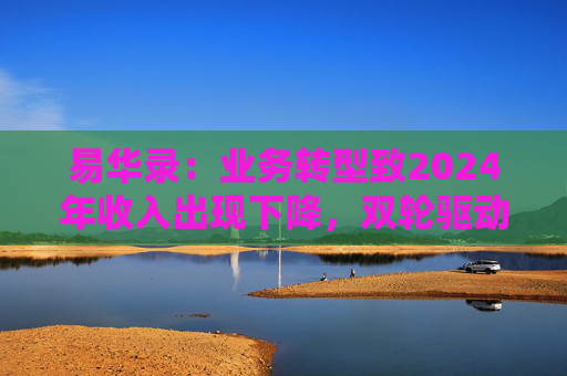 易华录：业务转型致2024年收入出现下降，双轮驱动初显成效