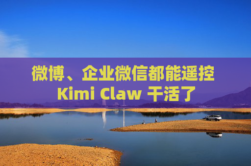 微博、企业微信都能遥控 Kimi Claw 干活了  第1张
