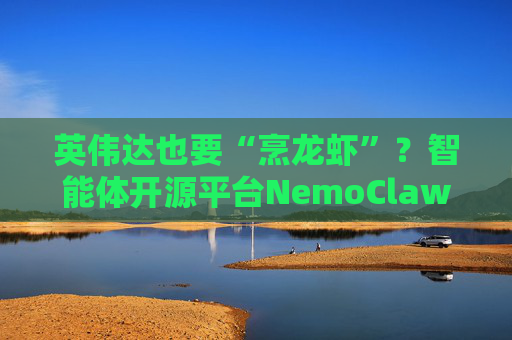 英伟达也要“烹龙虾”？智能体开源平台NemoClaw 预计下周亮相！这些ETF有望受益？
