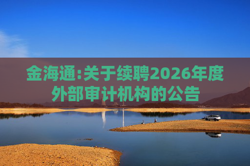 金海通:关于续聘2026年度外部审计机构的公告