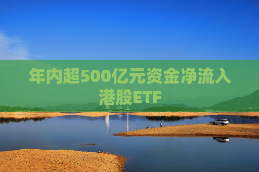 年内超500亿元资金净流入港股ETF