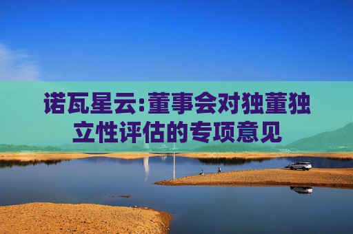 诺瓦星云:董事会对独董独立性评估的专项意见