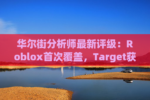 华尔街分析师最新评级：Roblox首次覆盖，Target获上调