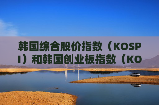 韩国综合股价指数（KOSPI）和韩国创业板指数（KOSDAQ）触发交易暂停程序