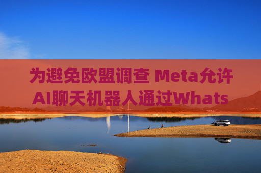 为避免欧盟调查 Meta允许AI聊天机器人通过WhatsApp提供服务