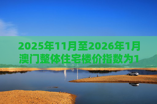 2025年11月至2026年1月澳门整体住宅楼价指数为190.6 环比下跌0.6%