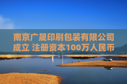 南京广晟印刷包装有限公司成立 注册资本100万人民币