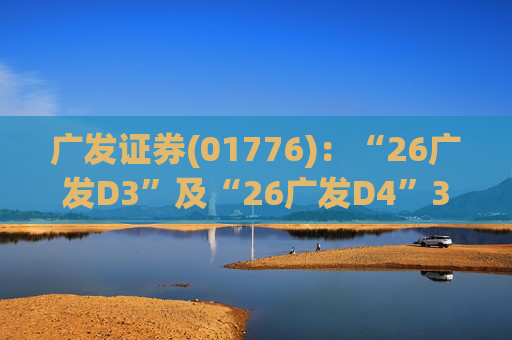 广发证券(01776)：“26广发D3”及“26广发D4”3月18日起在深交所上市
