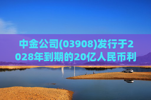 中金公司(03908)发行于2028年到期的20亿人民币利率为1.90厘的票据