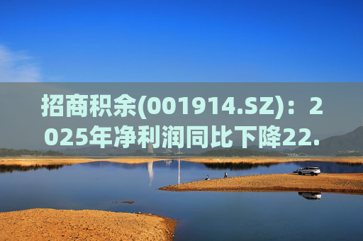 招商积余(001914.SZ)：2025年净利润同比下降22.12% 拟10股派2.6元