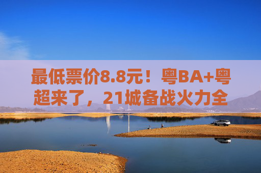最低票价8.8元！粤BA+粤超来了，21城备战火力全开
