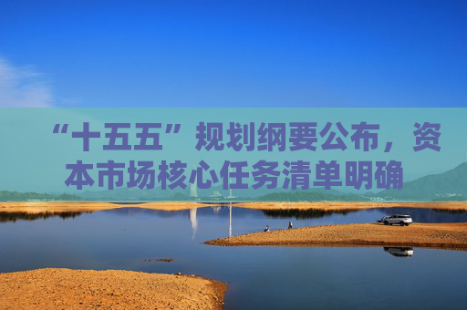 “十五五”规划纲要公布，资本市场核心任务清单明确