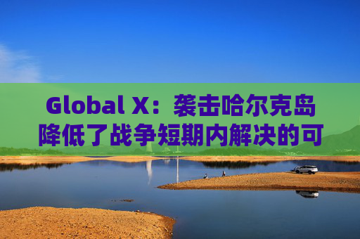 Global X：袭击哈尔克岛降低了战争短期内解决的可能性