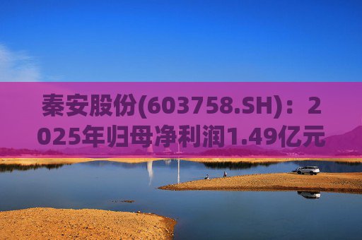 秦安股份(603758.SH)：2025年归母净利润1.49亿元，同比下降13.56%