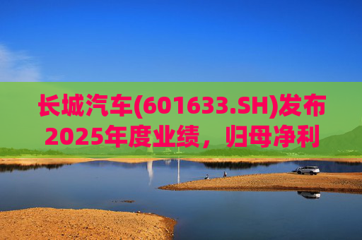 长城汽车(601633.SH)发布2025年度业绩，归母净利润98.65亿元，同比下降22.07%