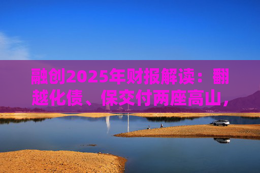 融创2025年财报解读：翻越化债、保交付两座高山，迈向新阶段
