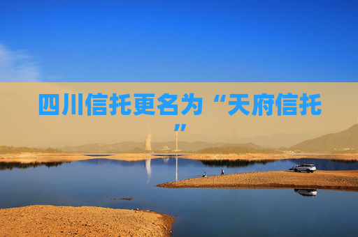 四川信托更名为“天府信托”