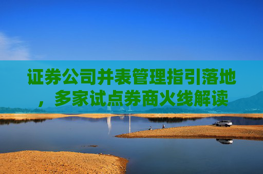 证券公司并表管理指引落地，多家试点券商火线解读