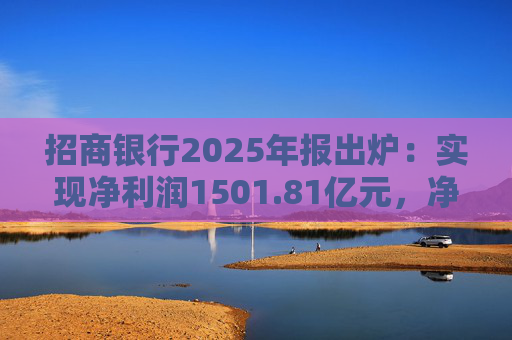 招商银行2025年报出炉：实现净利润1501.81亿元，净息差收窄至1.87%