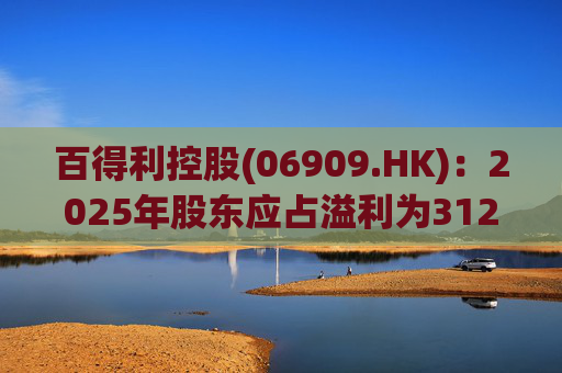 百得利控股(06909.HK)：2025年股东应占溢利为312.8万元