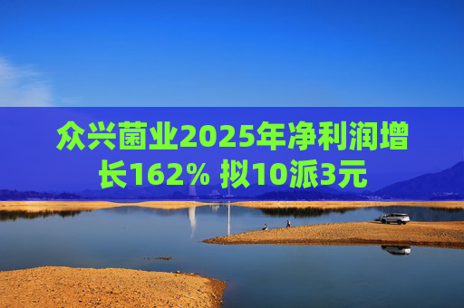 众兴菌业2025年净利润增长162% 拟10派3元