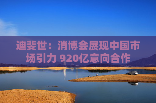 迪斐世：消博会展现中国市场引力 920亿意向合作
