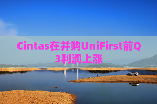 Cintas在并购UniFirst前Q3利润上涨