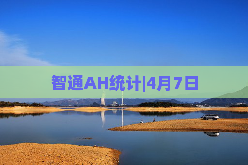 智通AH统计|4月7日