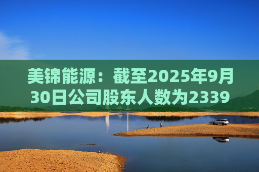 美锦能源：截至2025年9月30日公司股东人数为233951户