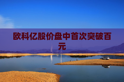 欧科亿股价盘中首次突破百元