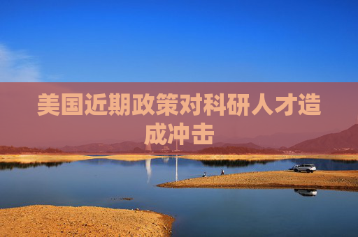 美国近期政策对科研人才造成冲击