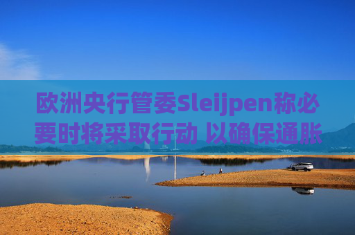 欧洲央行管委Sleijpen称必要时将采取行动 以确保通胀达标