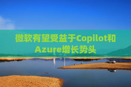 微软有望受益于Copilot和Azure增长势头