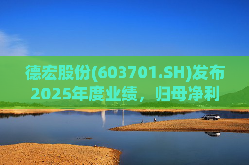 德宏股份(603701.SH)发布2025年度业绩，归母净利润1153.69万元，同比下降74.99%