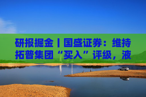 研报掘金丨国盛证券：维持拓普集团“买入”评级，液冷+机器人双轮驱动