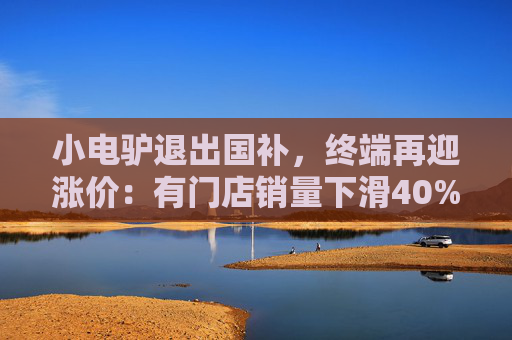 小电驴退出国补，终端再迎涨价：有门店销量下滑40%