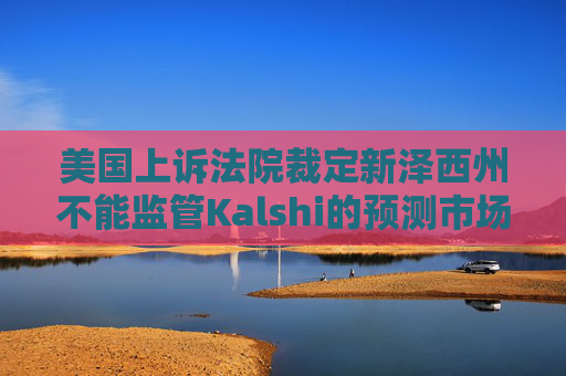 美国上诉法院裁定新泽西州不能监管Kalshi的预测市场