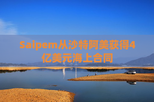 Saipem从沙特阿美获得4亿美元海上合同  第1张