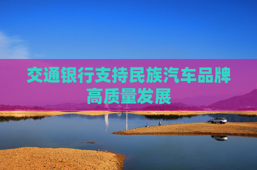 交通银行支持民族汽车品牌高质量发展