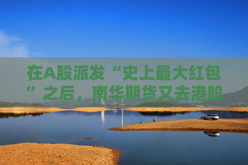 在A股派发“史上最大红包”之后，南华期货又去港股递了表